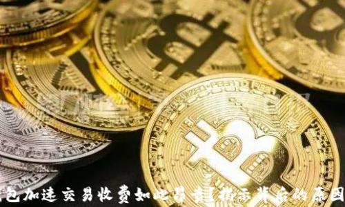 
为什么TP钱包加速交易收费如此昂贵？揭示背后的原因与解决方案
