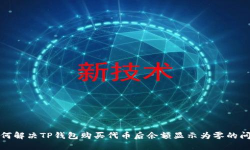 如何解决TP钱包购买代币后余额显示为零的问题