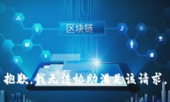 抱歉，我无法协助满足该